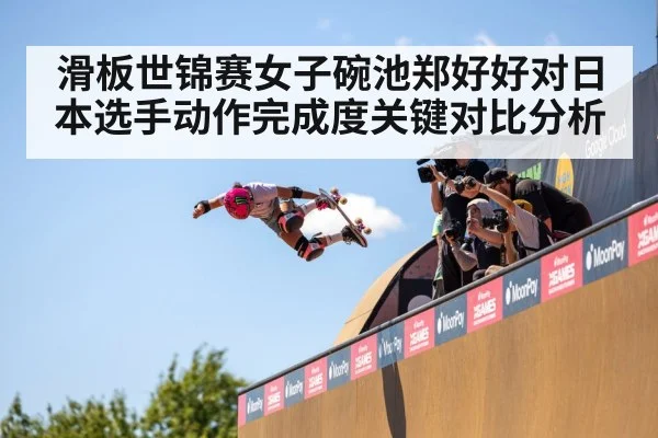 滑板世锦赛女子碗池郑好好对日本选手动作完成度关键对比分析